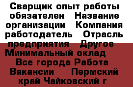 Сварщик-опыт работы обязателен › Название организации ­ Компания-работодатель › Отрасль предприятия ­ Другое › Минимальный оклад ­ 1 - Все города Работа » Вакансии   . Пермский край,Чайковский г.